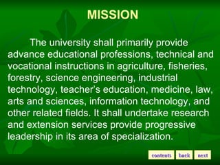 MISSION The university shall primarily provide advance educational professions, technical and vocational instructions in a...