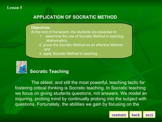 Lesson 5 APPLICATION OF SOCRATIC METHOD <ul><li>Objectives: </li></ul><ul><li>At the end of the lesson, the students are e...