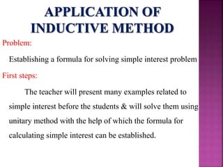 Problem:
Establishing a formula for solving simple interest problem
First steps:
The teacher will present many examples related to
simple interest before the students & will solve them using
unitary method with the help of which the formula for
calculating simple interest can be established.
 