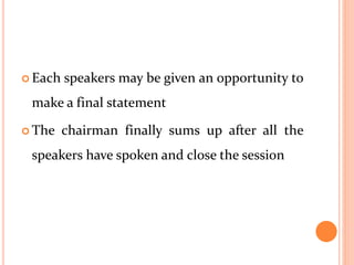  Each speakers may be given an opportunity to
make a final statement
 The chairman finally sums up after all the
speakers have spoken and close the session
 
