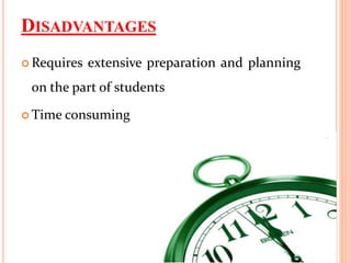 DISADVANTAGES
 Requires extensive preparation and planning
on the part of students
 Time consuming
 