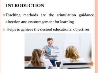 INTRODUCTION
 Teaching methods are the stimulation guidance
direction and encouragement for learning
 Helps to achieve the desired educational objectives
 