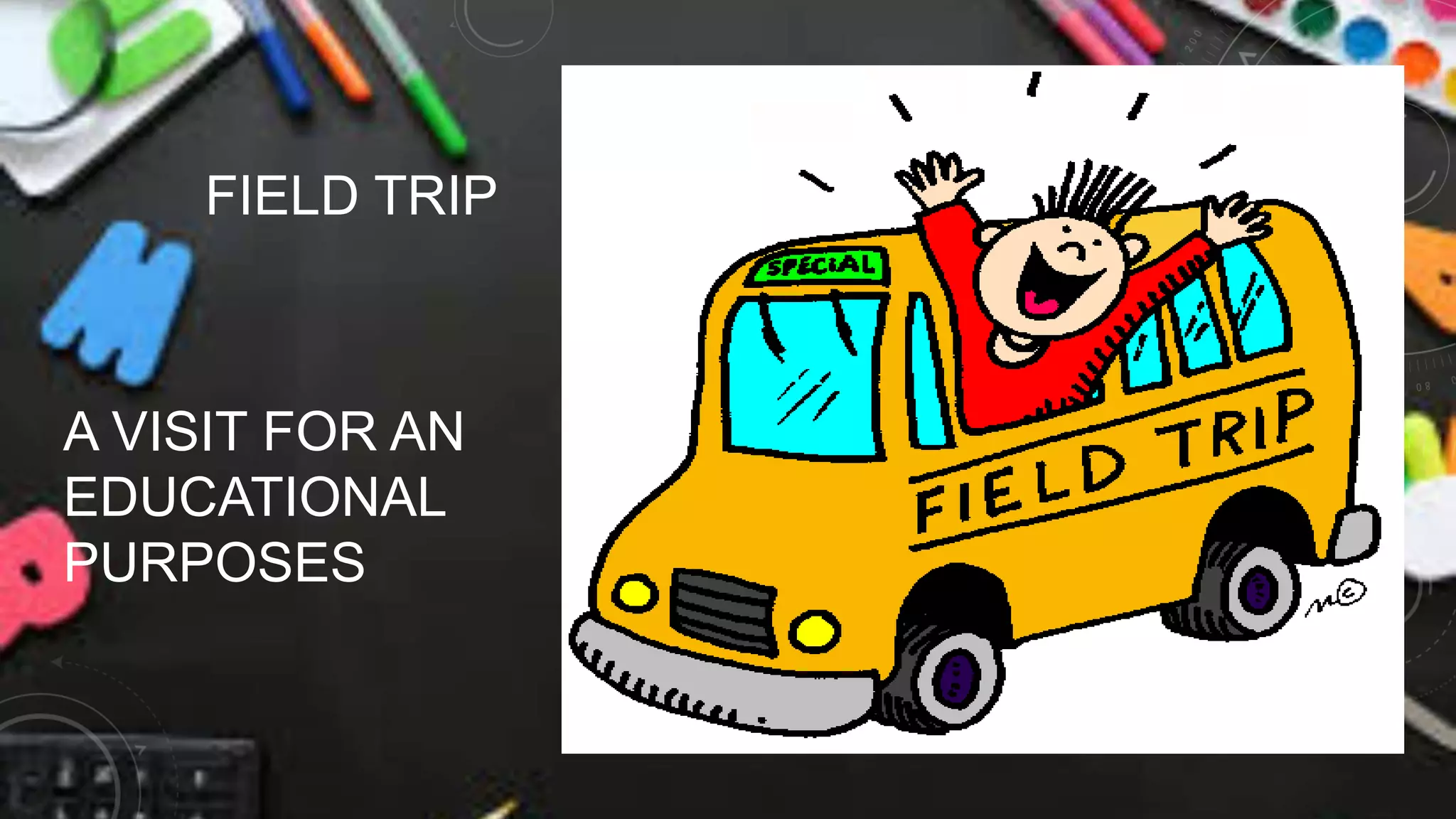 FIELD TRIP
A VISIT FOR AN
EDUCATIONAL
PURPOSES
 