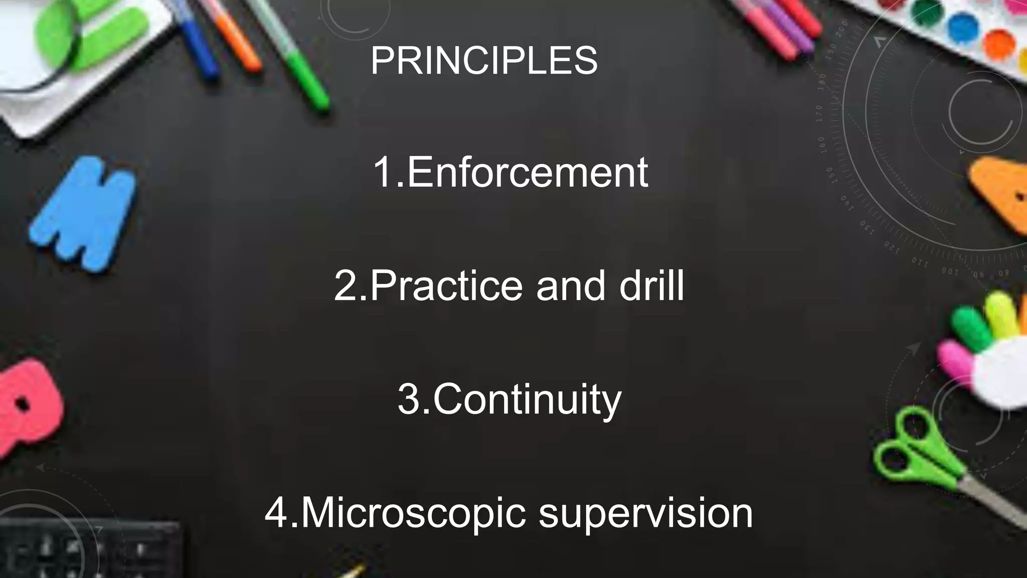 PRINCIPLES
1.Enforcement
2.Practice and drill
3.Continuity
4.Microscopic supervision
 