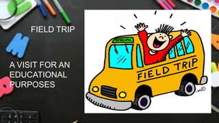 FIELD TRIP
A VISIT FOR AN
EDUCATIONAL
PURPOSES
 