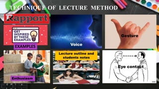 TECHNIQUE OF LECTURE METHOD
Voice
Gesture
Eye contact
Lecture outline and
students notes
Enthusiasm
EXAMPLES
 