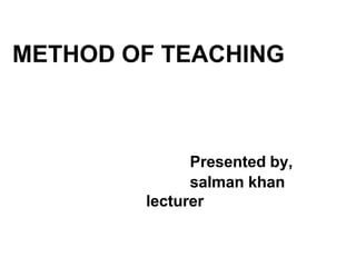 METHOD OF TEACHING
Presented by,
salman khan
lecturer
 