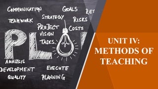 UNIT IV:
METHODS OF
TEACHING
UNIT IV:
METHODS OF
TEACHING
 