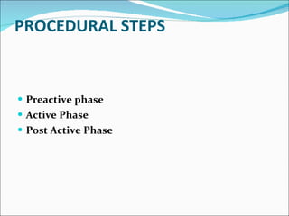 PROCEDURAL STEPS Preactive phase  Active Phase  Post Active Phase 