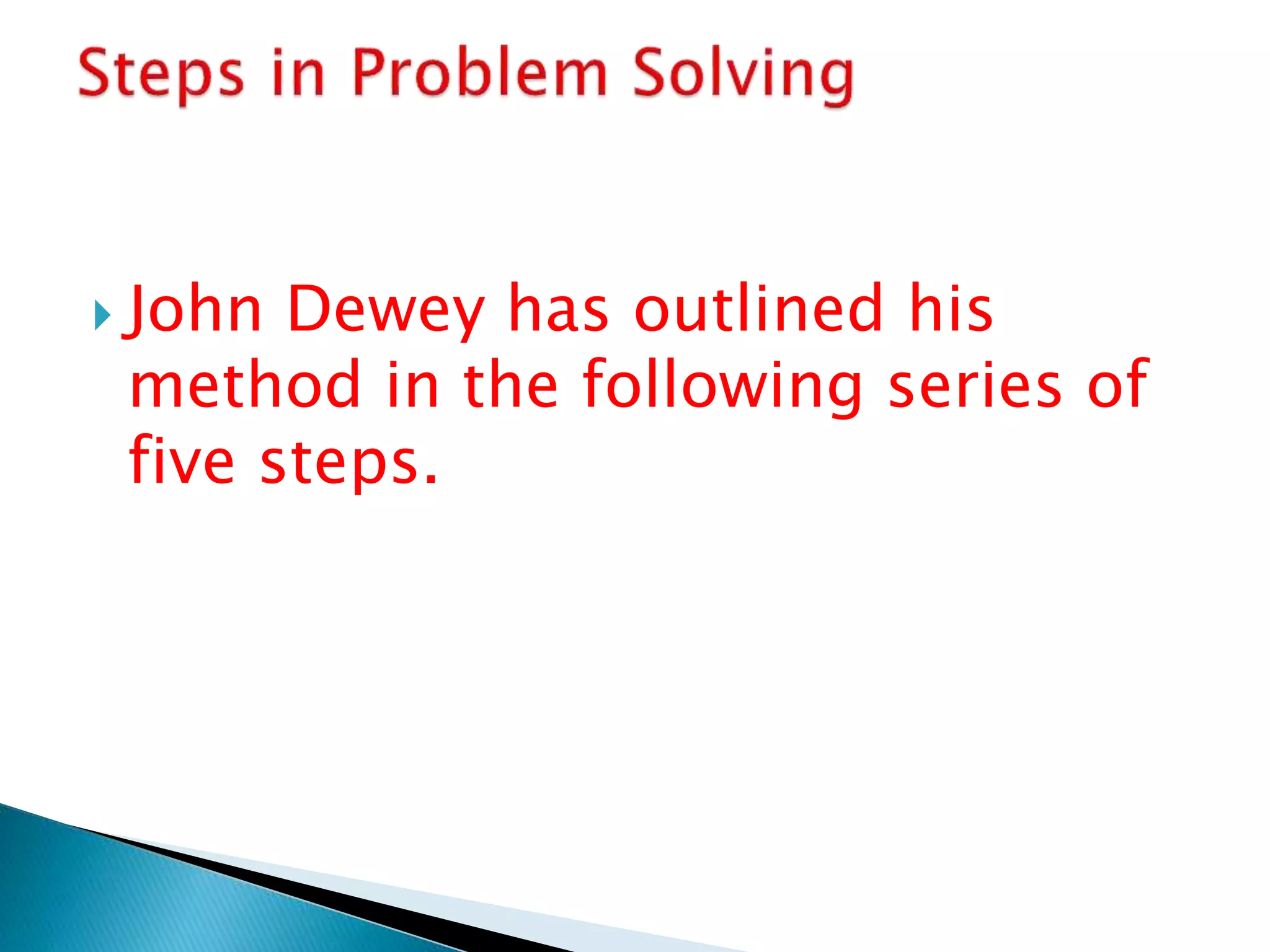  John Dewey has outlined his
method in the following series of
five steps.
 