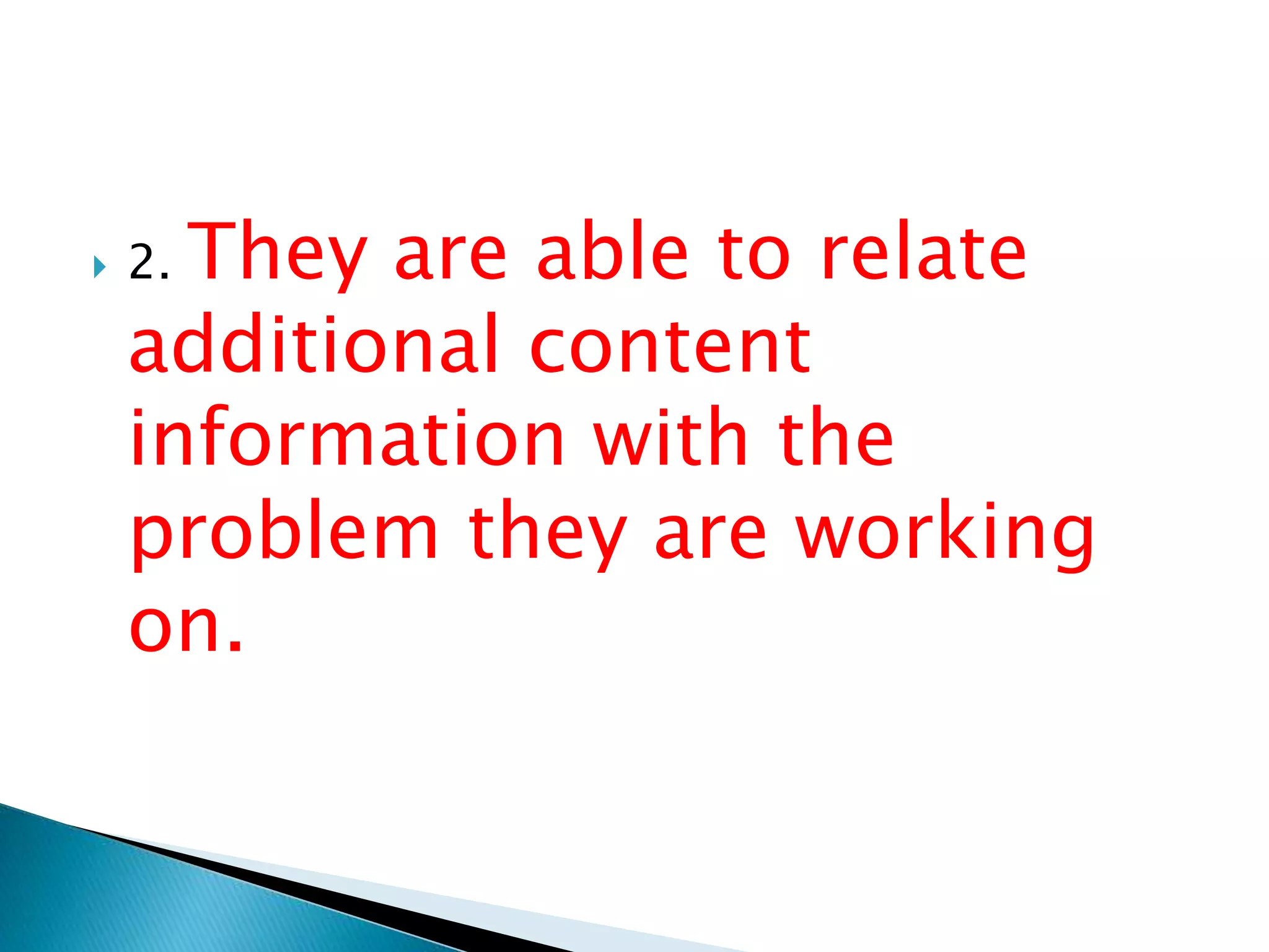  2. They are able to relate
additional content
information with the
problem they are working
on.
 