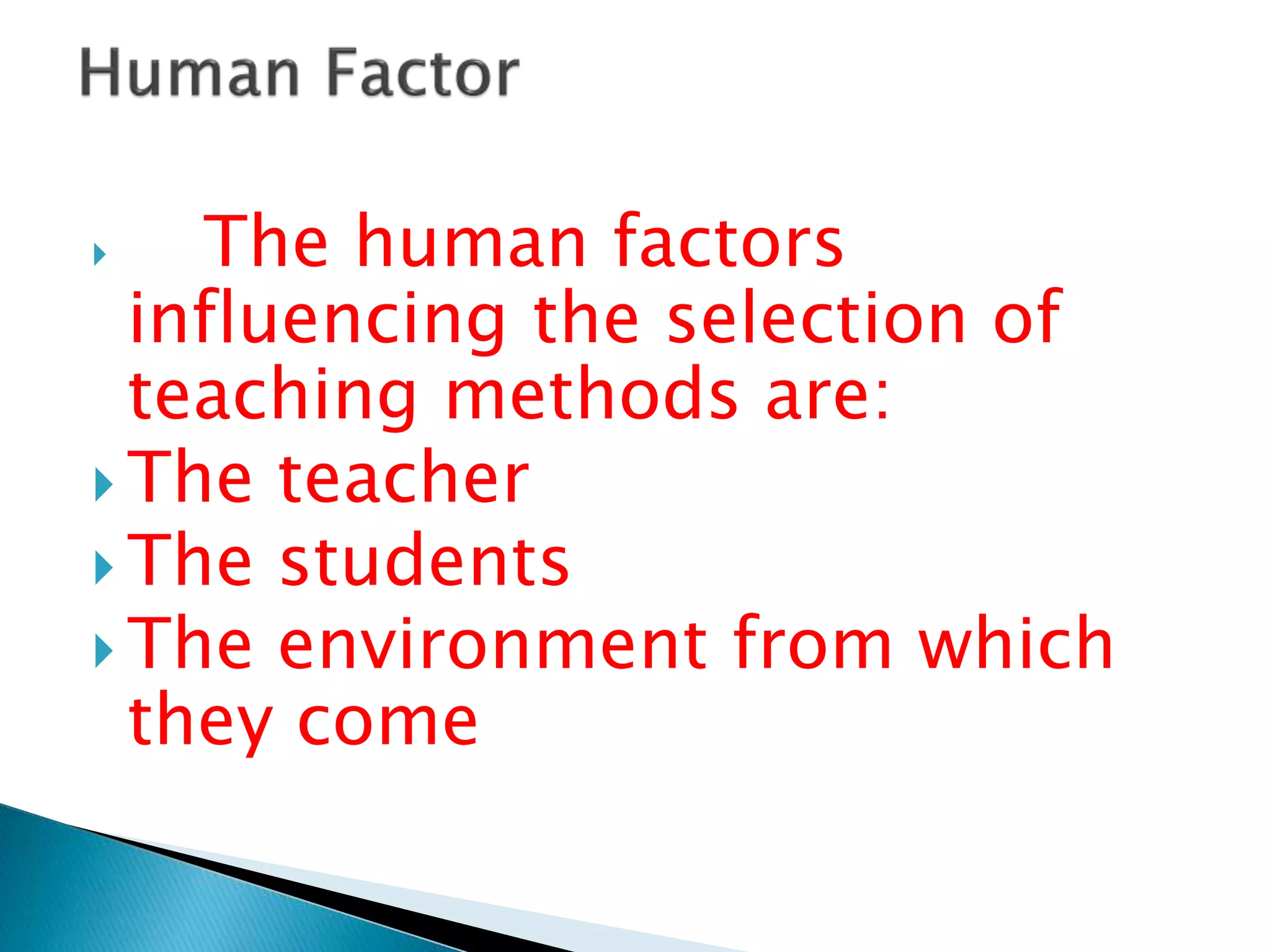 The human factors
influencing the selection of
teaching methods are:
 The teacher
 The students
 The environment from which
they come
 