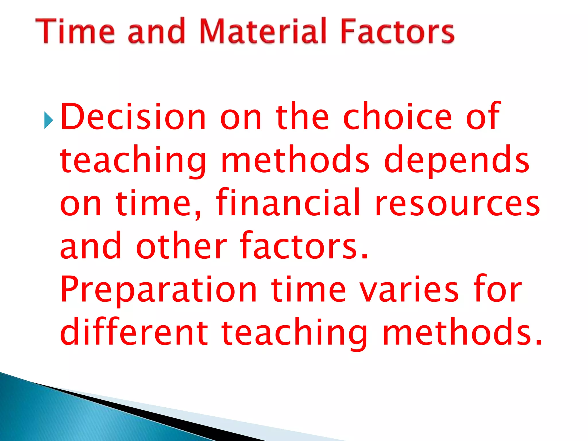 Decision on the choice of
teaching methods depends
on time, financial resources
and other factors.
Preparation time varies for
different teaching methods.
 