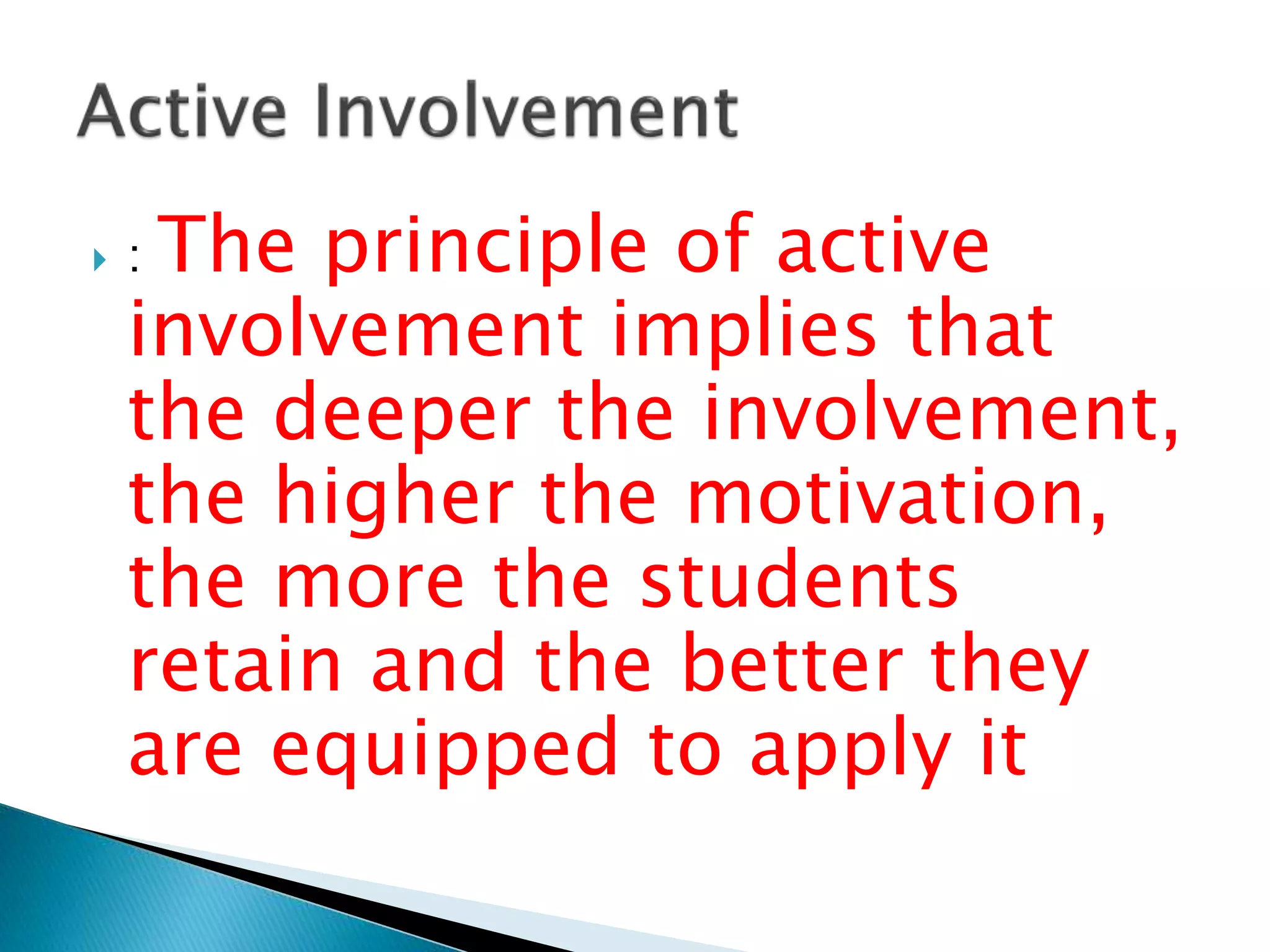  : The principle of active
involvement implies that
the deeper the involvement,
the higher the motivation,
the more the students
retain and the better they
are equipped to apply it
 