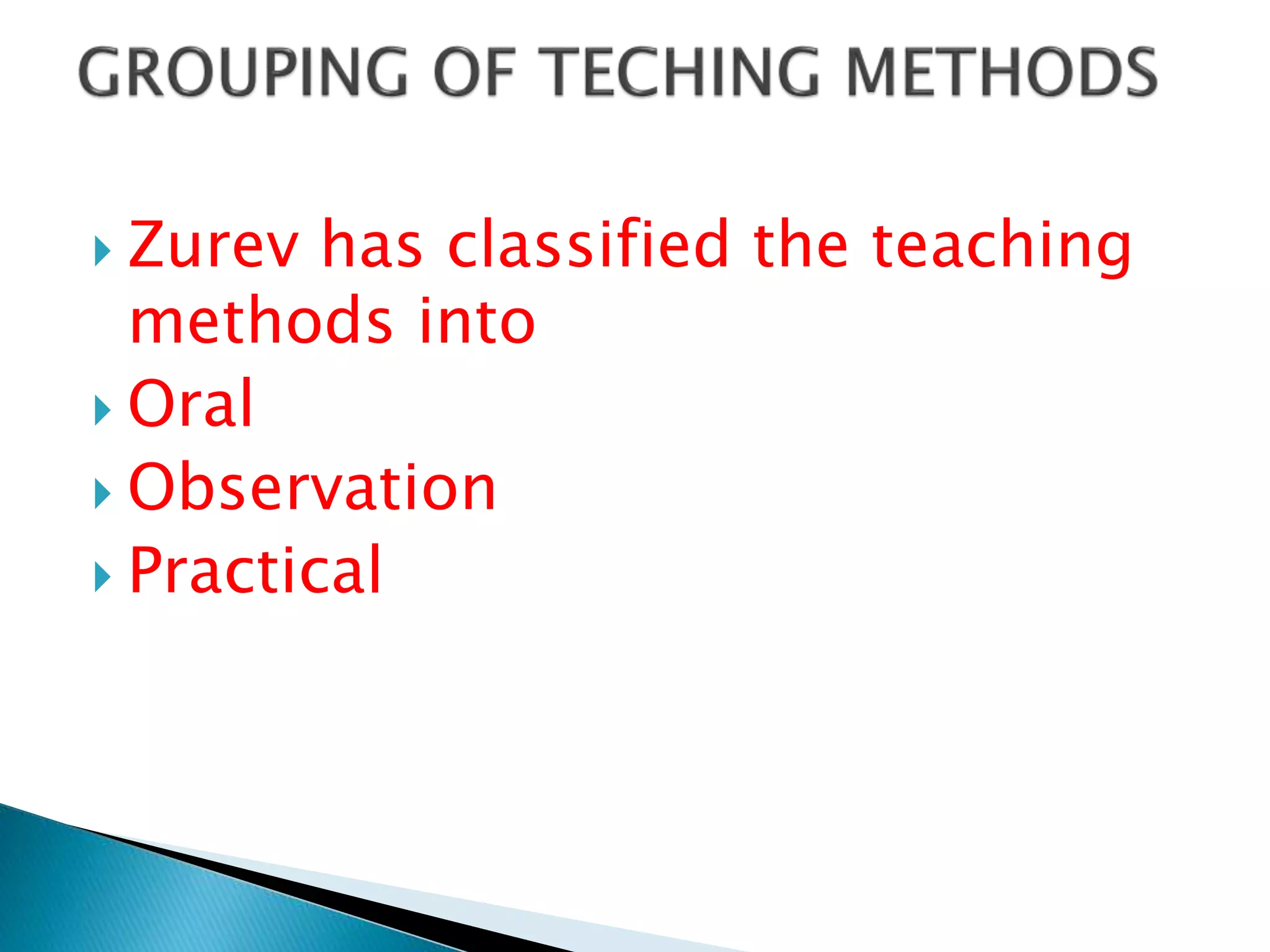  Zurev has classified the teaching
methods into
 Oral
 Observation
 Practical
 