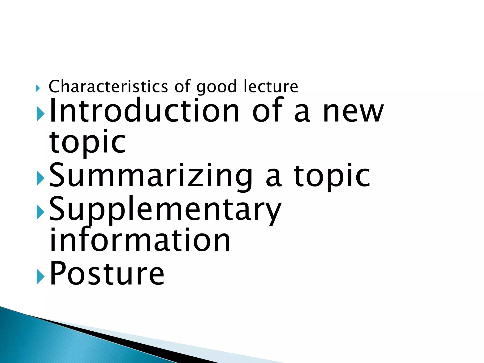 Characteristics of good lecture
Introduction of a new
topic
Summarizing a topic
Supplementary
information
Posture
 