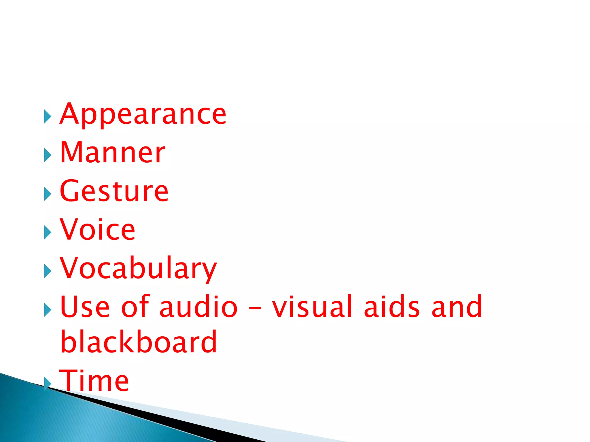  Appearance
 Manner
 Gesture
 Voice
 Vocabulary
 Use of audio – visual aids and
blackboard
 Time
 