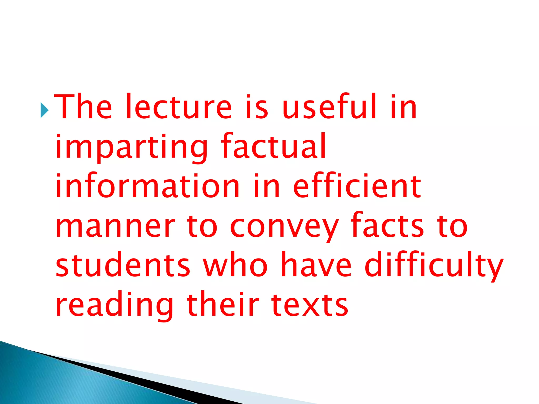 The lecture is useful in
imparting factual
information in efficient
manner to convey facts to
students who have difficulty
reading their texts
 