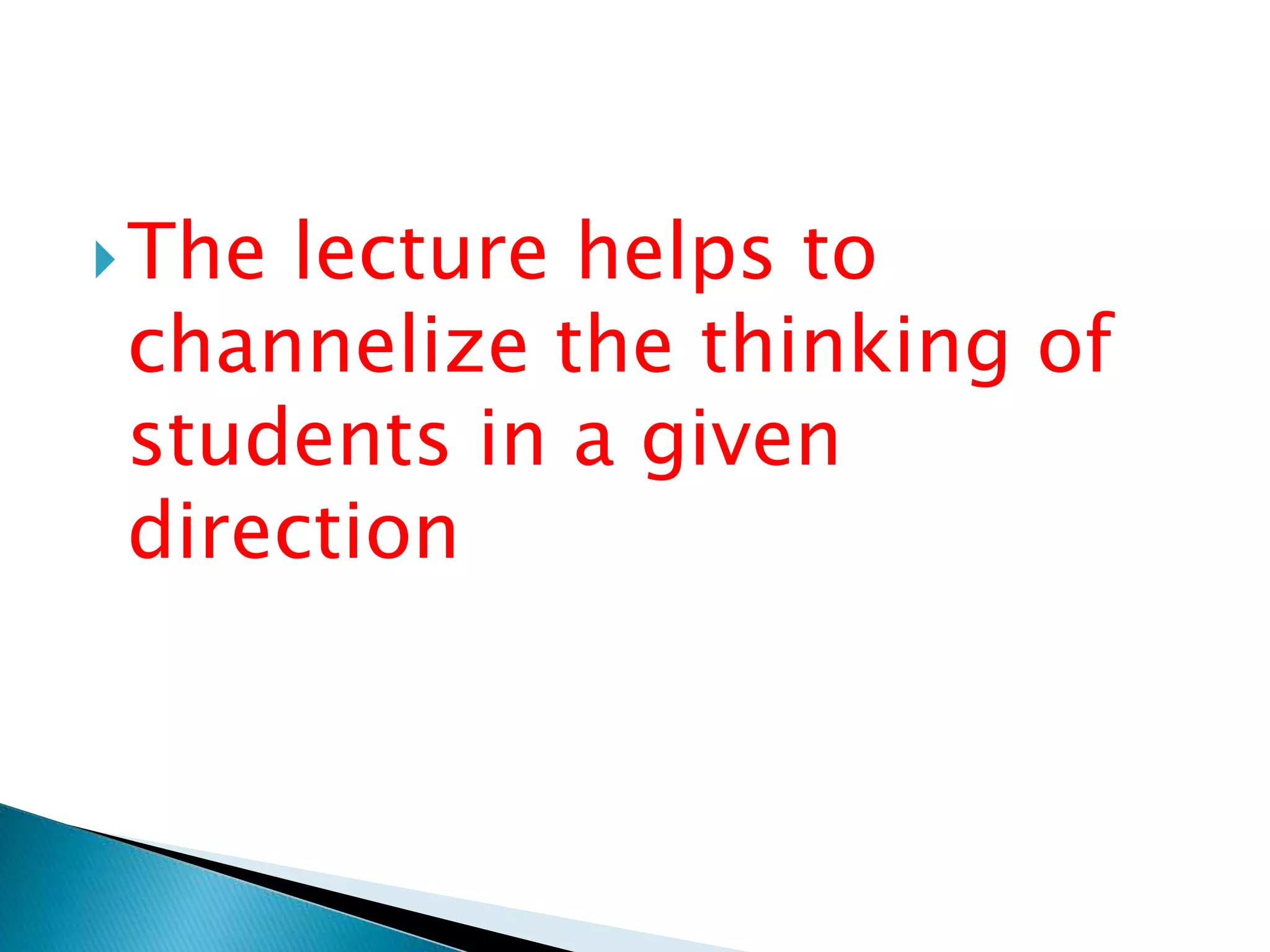 The lecture helps to
channelize the thinking of
students in a given
direction
 