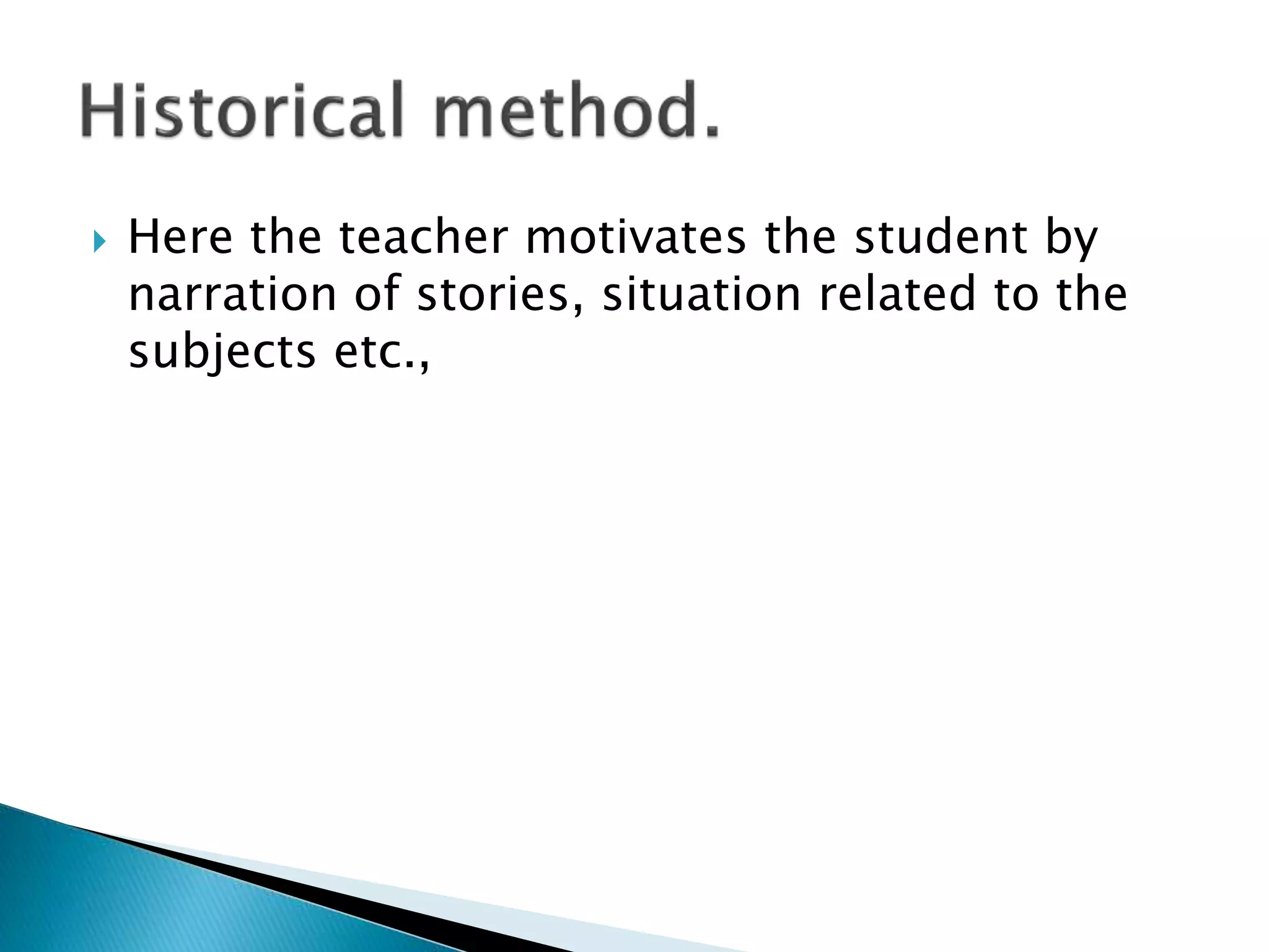  Here the teacher motivates the student by
narration of stories, situation related to the
subjects etc.,
 