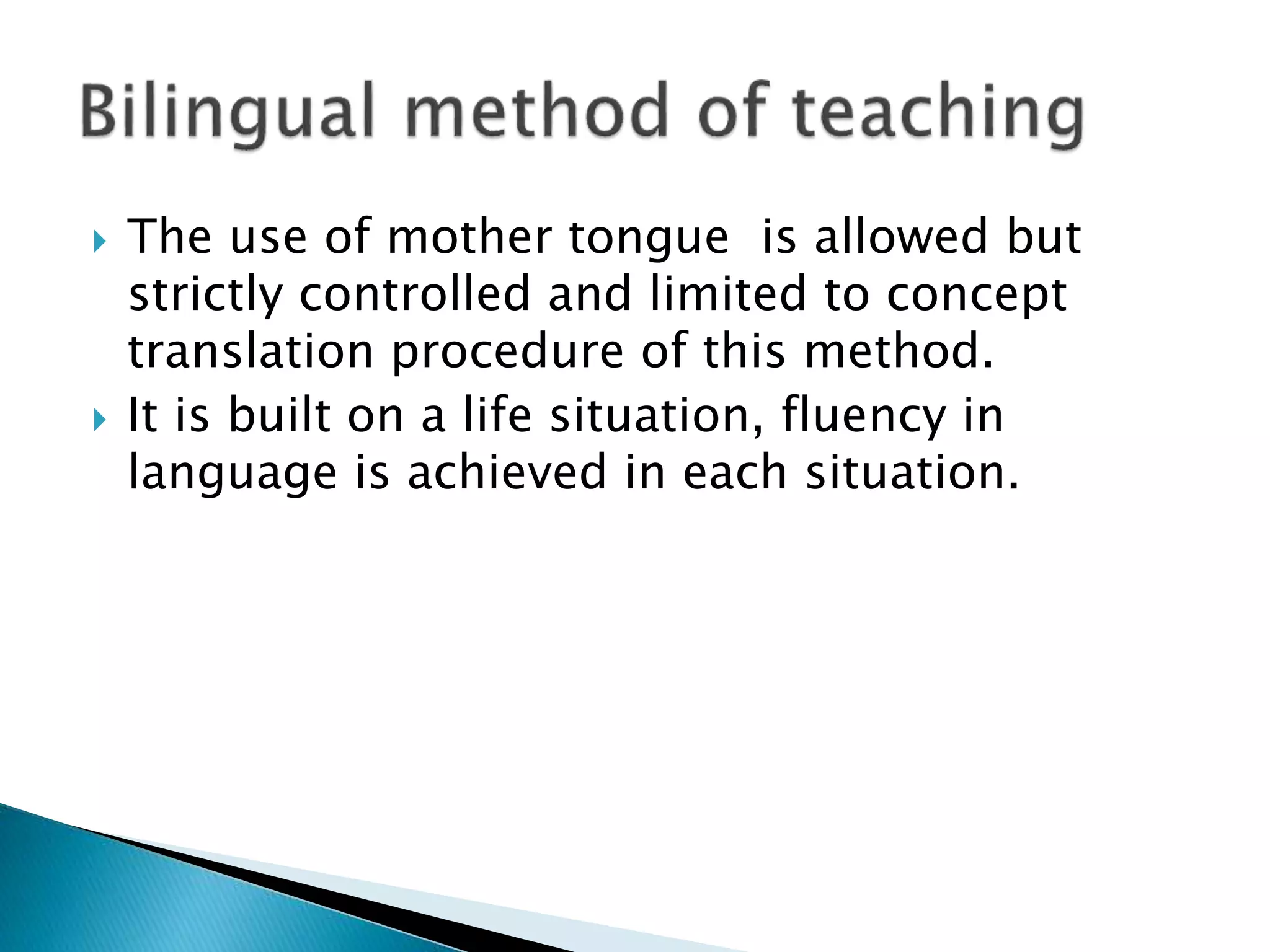 The use of mother tongue is allowed but
strictly controlled and limited to concept
translation procedure of this method.
 It is built on a life situation, fluency in
language is achieved in each situation.
 