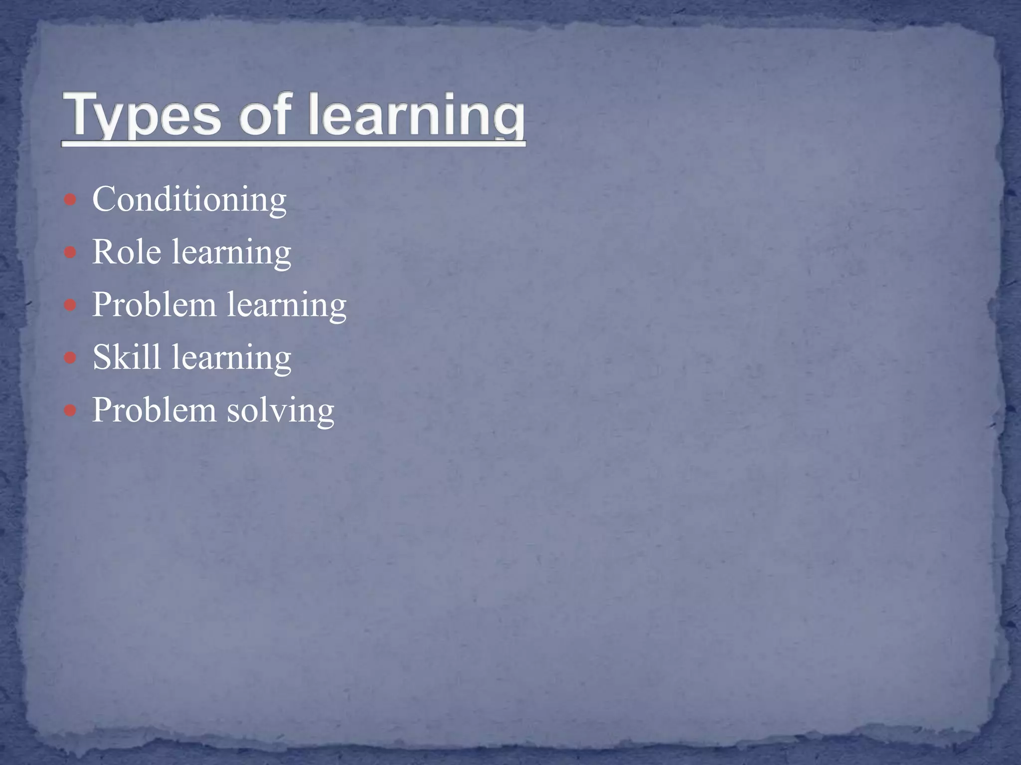 Conditioning
 Role learning
 Problem learning
 Skill learning
 Problem solving
 