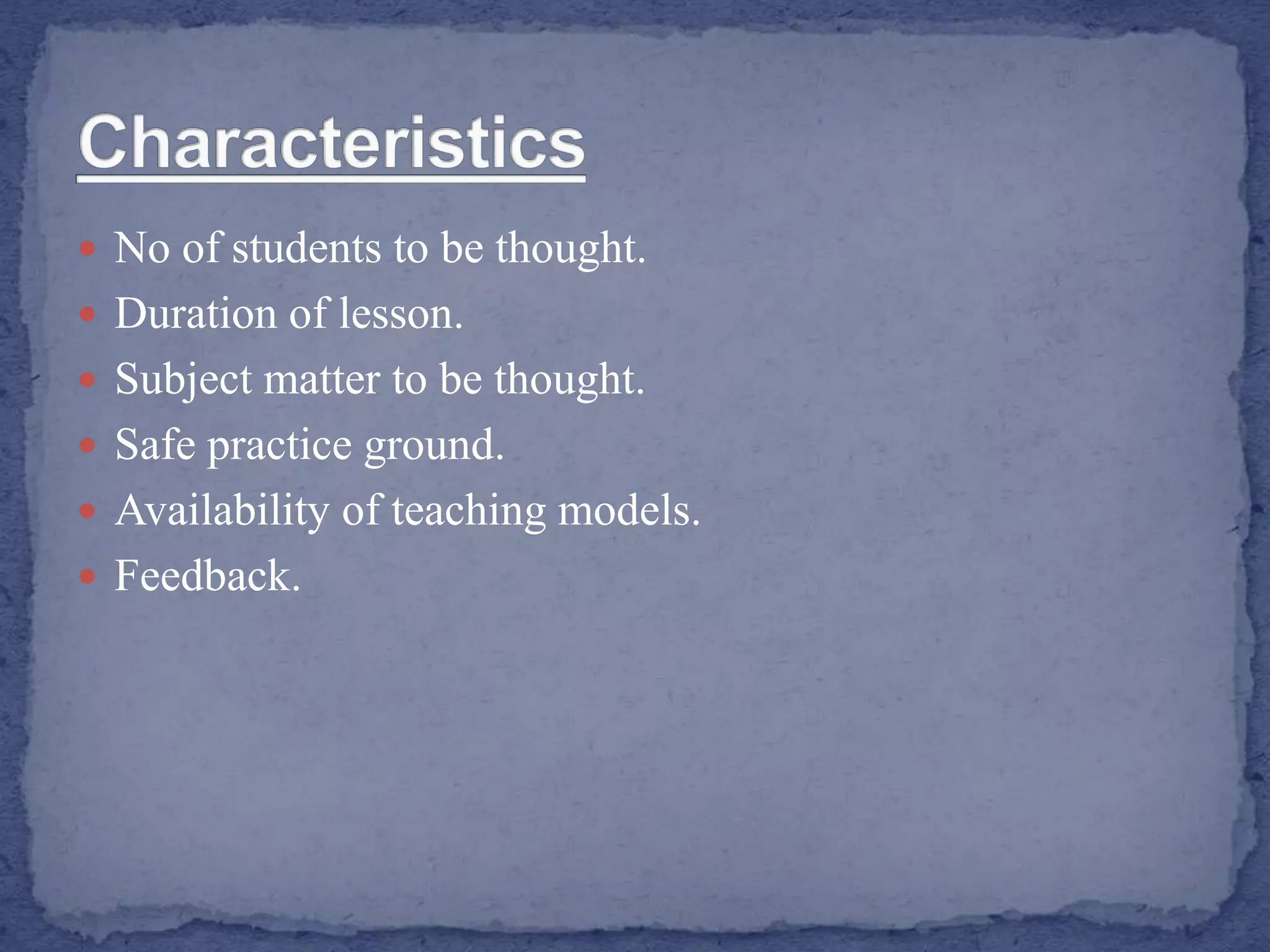  No of students to be thought.
 Duration of lesson.
 Subject matter to be thought.
 Safe practice ground.
 Availability of teaching models.
 Feedback.
 