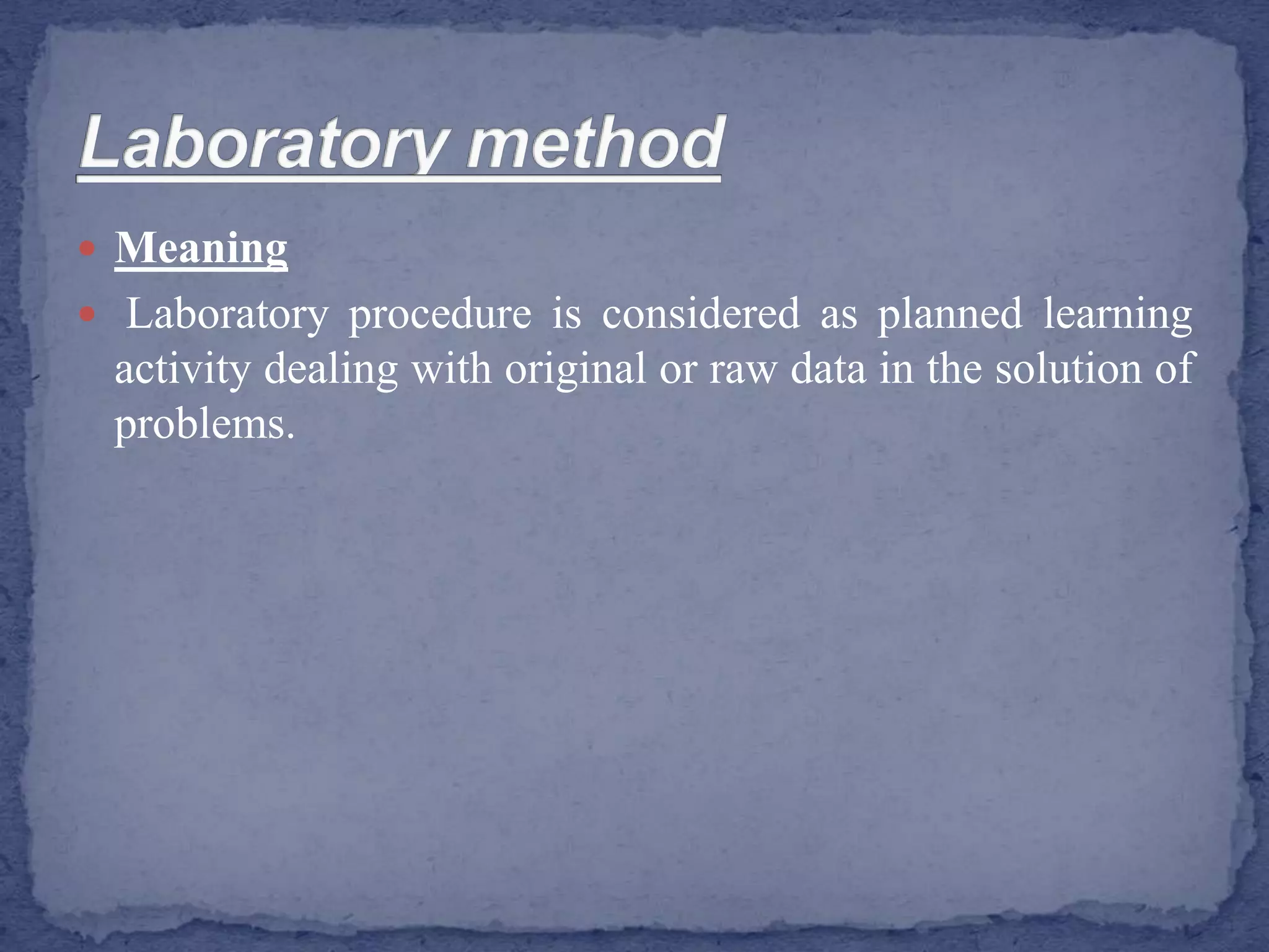  Meaning
 Laboratory procedure is considered as planned learning
activity dealing with original or raw data in the solution of
problems.
 