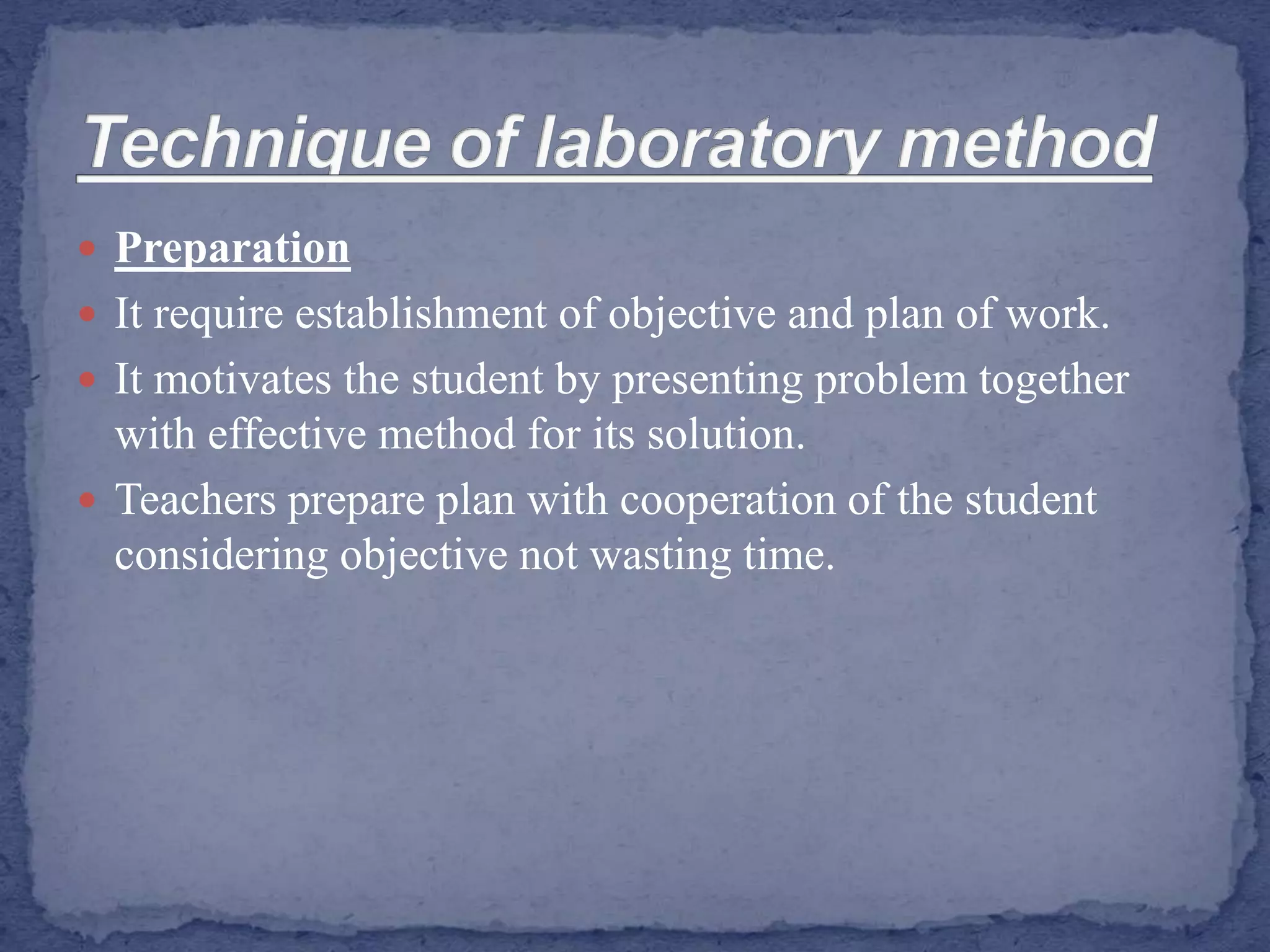  Preparation
 It require establishment of objective and plan of work.
 It motivates the student by presenting problem together
with effective method for its solution.
 Teachers prepare plan with cooperation of the student
considering objective not wasting time.
 