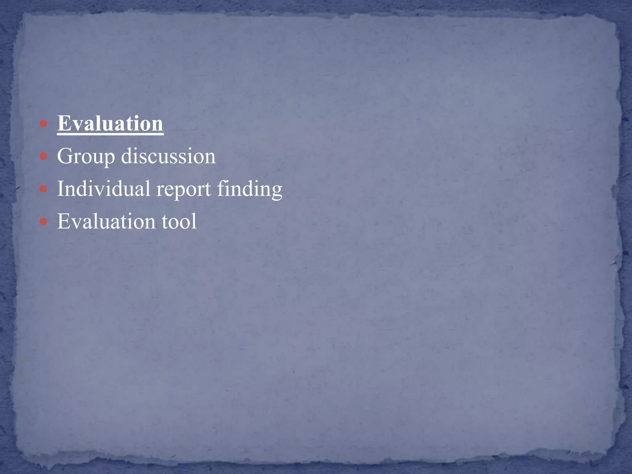  Evaluation
 Group discussion
 Individual report finding
 Evaluation tool
 