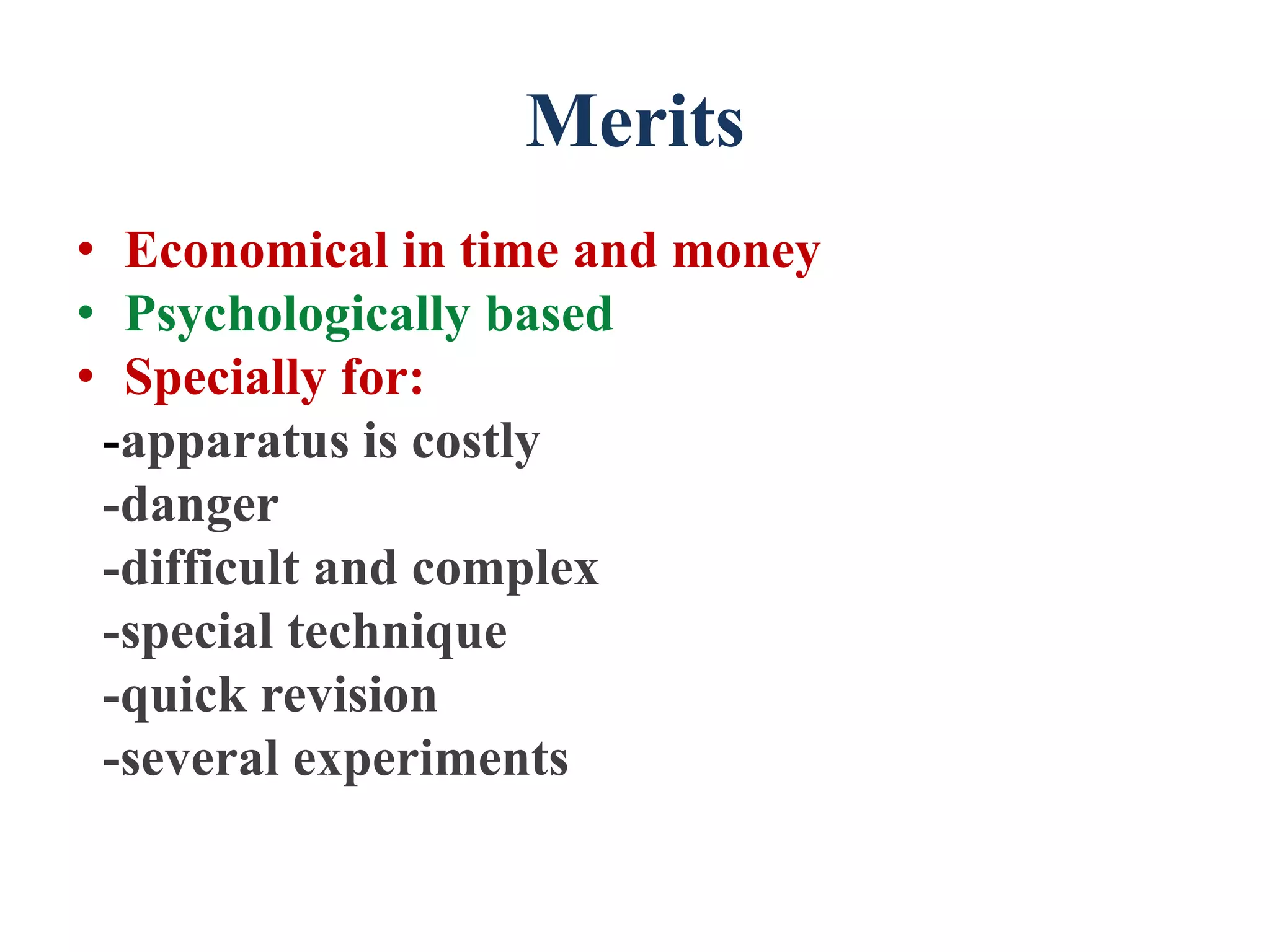 Merits
• Economical in time and money
• Psychologically based
• Specially for:
-apparatus is costly
-danger
-difficult and complex
-special technique
-quick revision
-several experiments
 