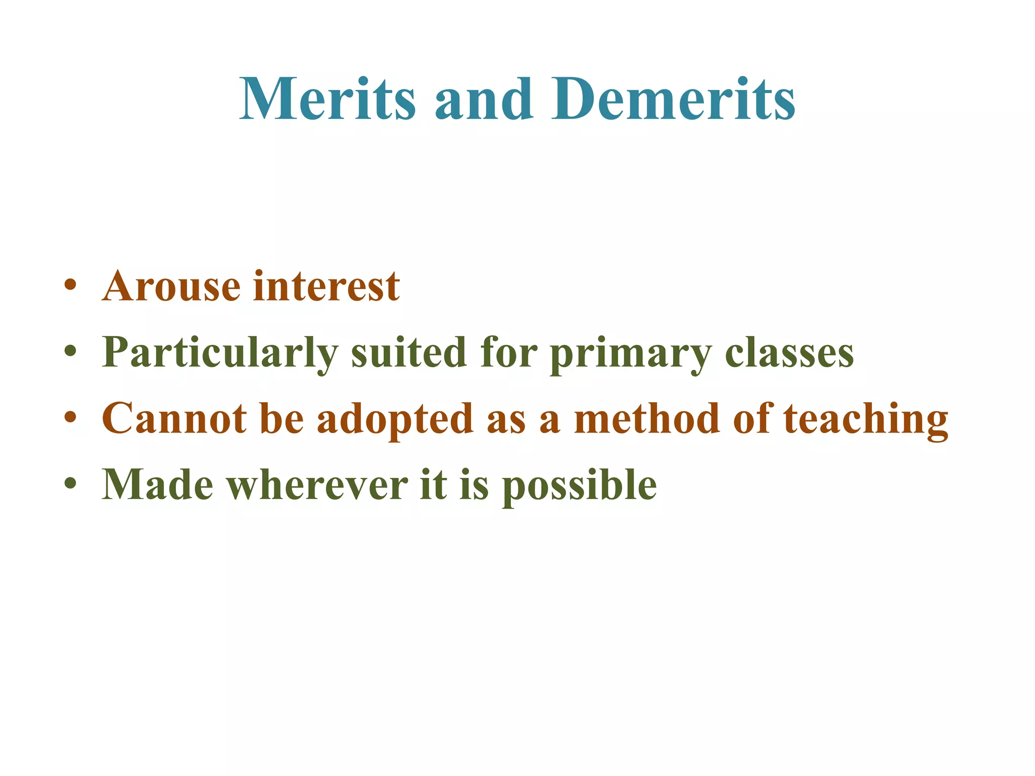 Merits and Demerits
• Arouse interest
• Particularly suited for primary classes
• Cannot be adopted as a method of teaching
• Made wherever it is possible
 