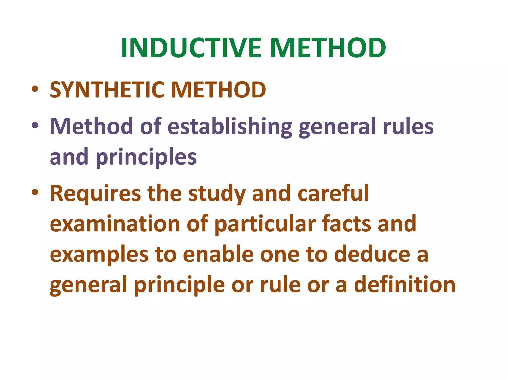 INDUCTIVE METHOD
• SYNTHETIC METHOD
• Method of establishing general rules
and principles
• Requires the study and careful
examination of particular facts and
examples to enable one to deduce a
general principle or rule or a definition
 