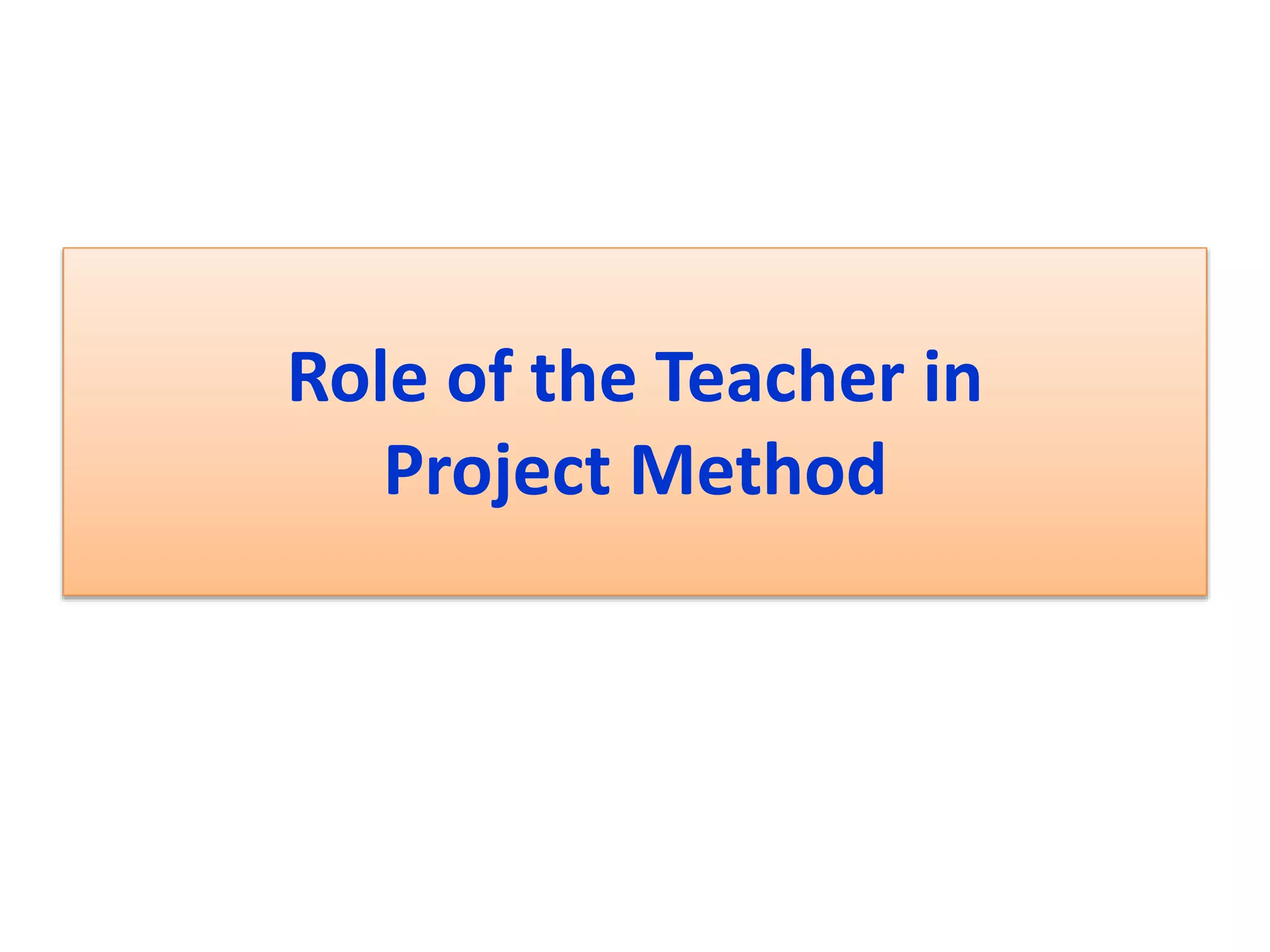 Role of the Teacher in
Project Method
 
