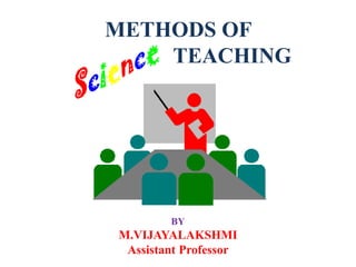 METHODS OF
TEACHING
BY
M.VIJAYALAKSHMI
Assistant Professor
 