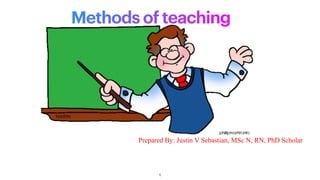 Methods of teaching
Prepared By: Justin V Sebastian, MSc N, RN, PhD Scholar
1
 