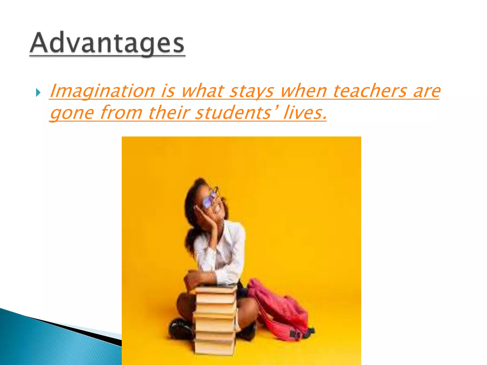  Imagination is what stays when teachers are
gone from their students’ lives.
 