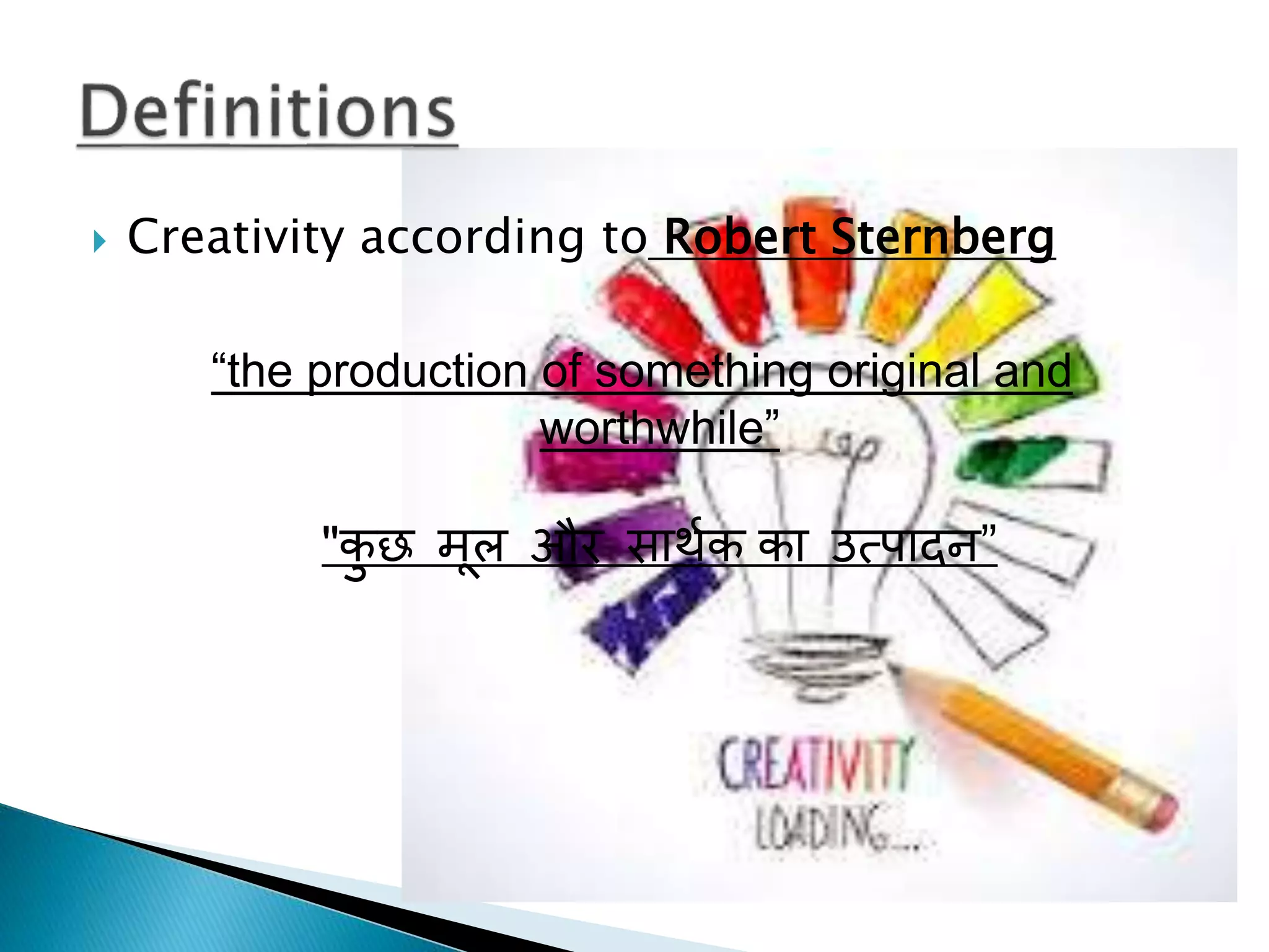  Creativity according to Robert Sternberg
“the production of something original and
worthwhile”
"कु छ मूल और साथाक का उत्पािन”
 