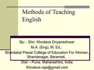 Methods of Teaching
English
By: - Shri. Khodave Dnyaneshwar
M.A. (Eng), M. Ed.,
Shardabai Pawar College of Education For Women,
Shardanagar, Baramati,
Dist – Pune, Maharashtra, India
Khodave.raja@gmail.com
 