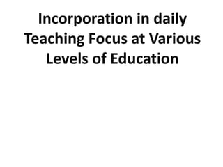 Incorporation in daily
Teaching Focus at Various
Levels of Education
 