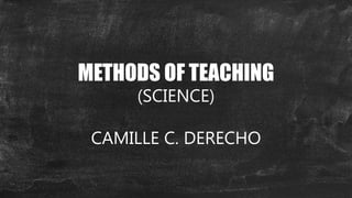 METHODS OF TEACHING
(SCIENCE)
CAMILLE C. DERECHO
 