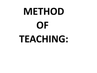 METHOD
OF
TEACHING:
 