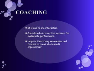 COACHINGIt is one to one interactionConsidered as corrective measure for inadequate performance.Helps in identifying weaknesses and focuses on areas which needs improvement.