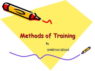 Methods of TrainingMethods of Training
ByBy
SHREYAS DESAISHREYAS DESAI
 