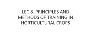 LEC 8. PRINCIPLES AND
METHODS OF TRAINING IN
HORTICULTURAL CROPS
 