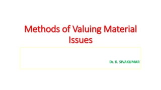 Methods of Valuing Material
Issues
Dr. K. SIVAKUMAR
 