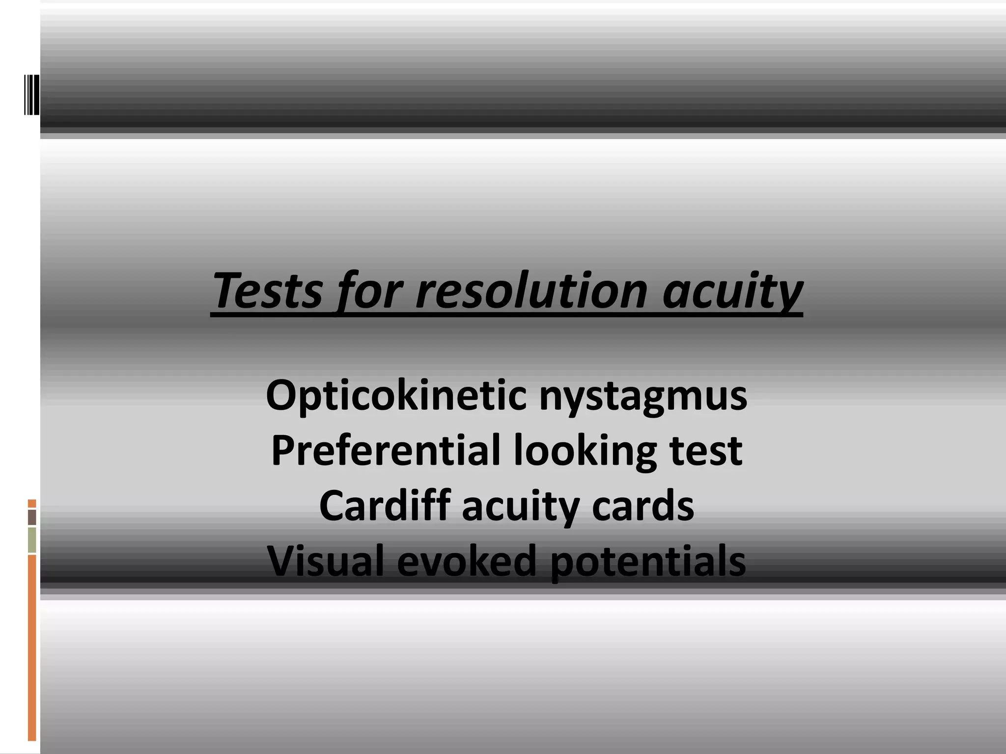 Tests for resolution acuity
  Opticokinetic nystagmus
  Preferential looking test
     Cardiff acuity cards
  Visual evoked potentials
 