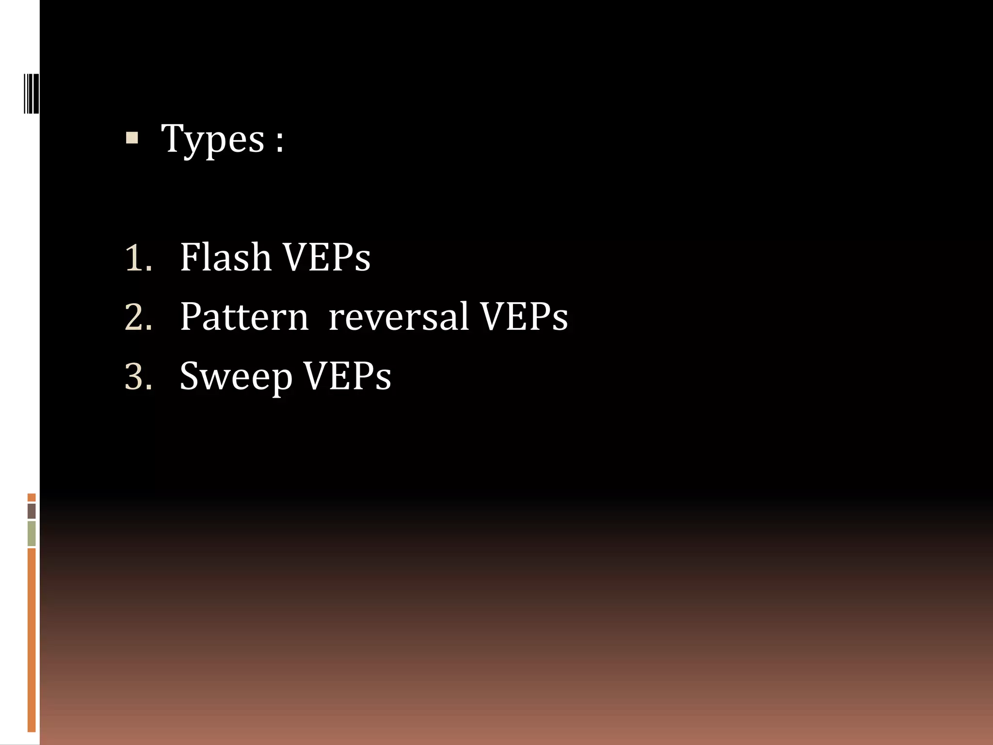  Types :


1. Flash VEPs
2. Pattern reversal VEPs
3. Sweep VEPs
 