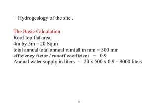 26 
 
 Hydrogeology of the site .
The Basic Calculation
Roof top flat area:
4m by 5m = 20 Sq.m
total annual total annual ...