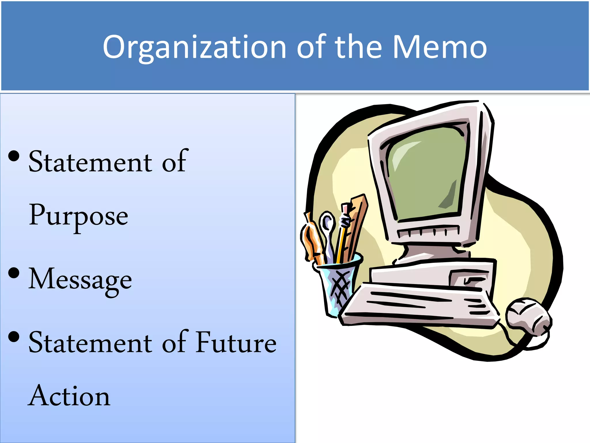 Organization of the Memo
•Statement of
Purpose
•Message
•Statement of Future
Action
 